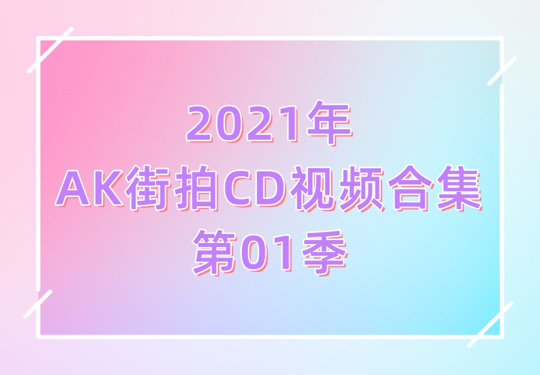 2021年AK街拍CD视频合集第01季[81V]