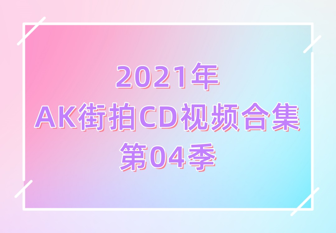 2021年AK街拍CD视频合集第04季[118V]