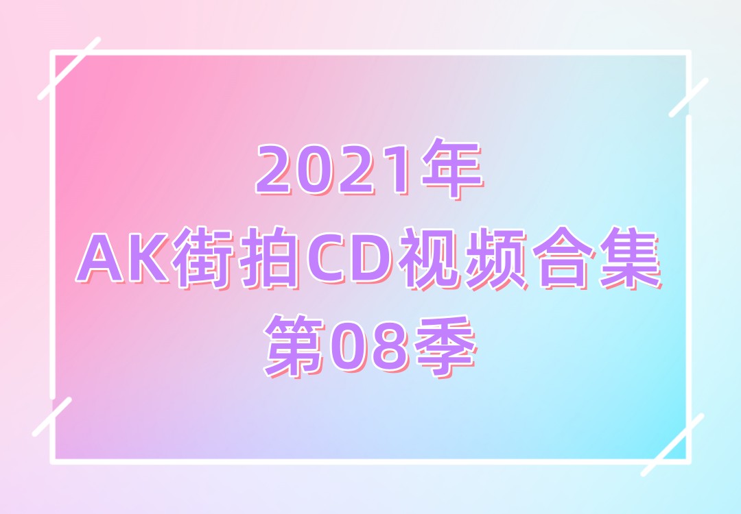 2021年AK街拍CD视频合集第08季[115V]