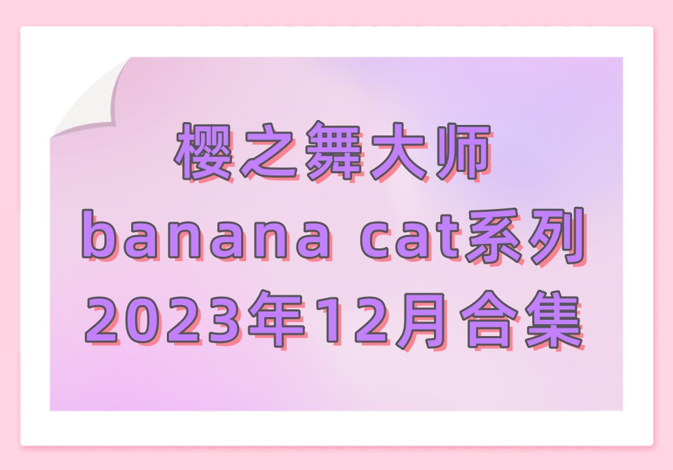 樱之舞banana cat2023年12月合集