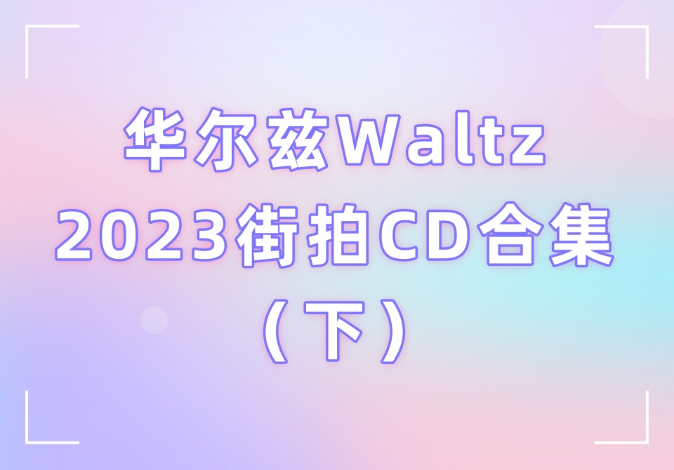 华尔兹Waltz2023街拍CD合集（下）